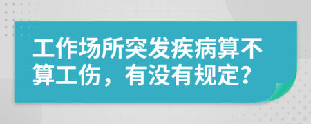 工作場(chǎng)所突發(fā)疾病算不算工傷，有沒(méi)有規(guī)定？