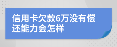 信用卡欠款6萬沒有償還能力會怎樣