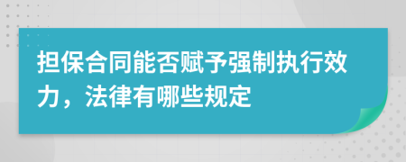 擔(dān)保合同能否賦予強(qiáng)制執(zhí)行效力，法律有哪些規(guī)定