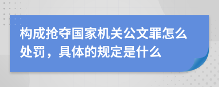 構(gòu)成搶奪國家機(jī)關(guān)公文罪怎么處罰，具體的規(guī)定是什么