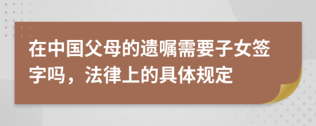 在中國父母的遺囑需要子女簽字嗎，法律上的具體規(guī)定