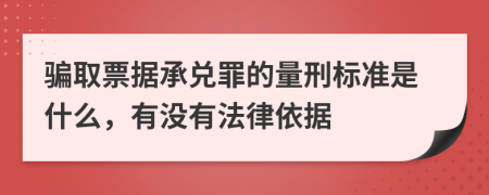 騙取票據(jù)承兌罪的量刑標準是什么，有沒有法律依據(jù)
