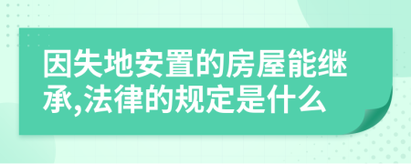 因失地安置的房屋能繼承,法律的規(guī)定是什么