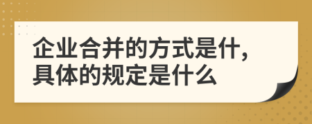 企業(yè)合并的方式是什,具體的規(guī)定是什么