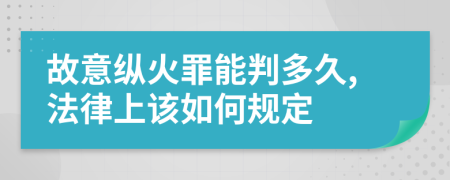故意縱火罪能判多久,法律上該如何規(guī)定