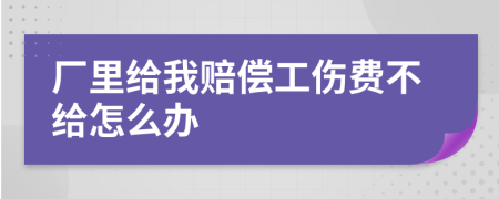 廠里給我賠償工傷費(fèi)不給怎么辦