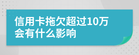 信用卡拖欠超過10萬會(huì)有什么影響