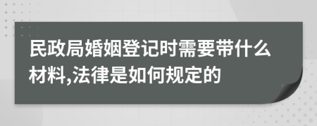 民政局婚姻登記時(shí)需要帶什么材料,法律是如何規(guī)定的