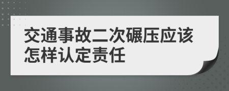 交通事故二次碾壓應(yīng)該怎樣認(rèn)定責(zé)任
