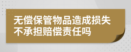 無償保管物品造成損失不承擔(dān)賠償責(zé)任嗎