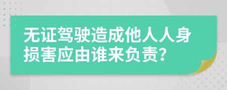 無證駕駛造成他人人身損害應(yīng)由誰來負責(zé)？