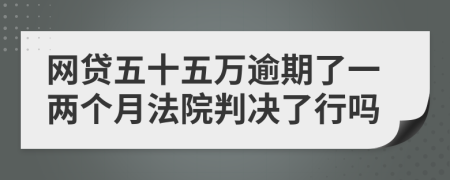 網(wǎng)貸五十五萬逾期了一兩個月法院判決了行嗎
