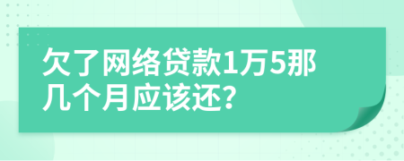 欠了網(wǎng)絡(luò)貸款1萬5那幾個(gè)月應(yīng)該還？