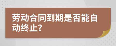 勞動合同到期是否能自動終止？