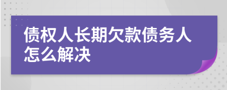 債權(quán)人長(zhǎng)期欠款債務(wù)人怎么解決