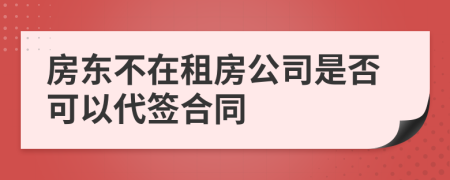 房東不在租房公司是否可以代簽合同