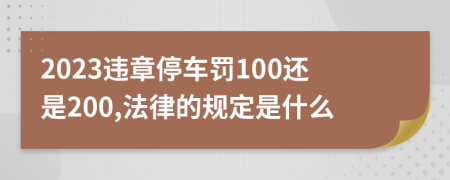 2023違章停車罰100還是200,法律的規(guī)定是什么