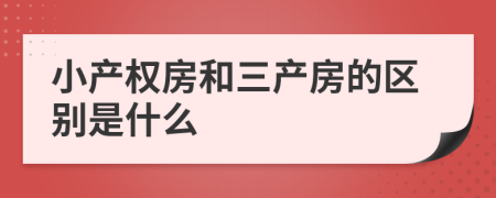 小產(chǎn)權(quán)房和三產(chǎn)房的區(qū)別是什么