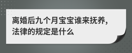 離婚后九個月寶寶誰來撫養(yǎng),法律的規(guī)定是什么