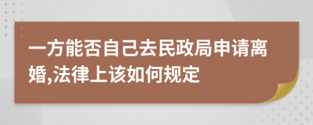 一方能否自己去民政局申請離婚,法律上該如何規(guī)定