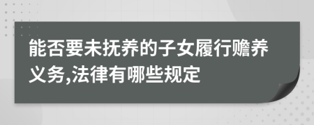 能否要未撫養(yǎng)的子女履行贍養(yǎng)義務(wù),法律有哪些規(guī)定