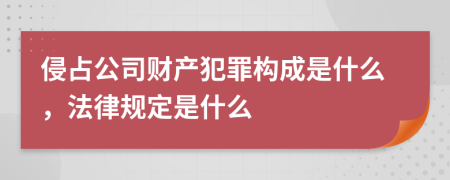 侵占公司財(cái)產(chǎn)犯罪構(gòu)成是什么，法律規(guī)定是什么