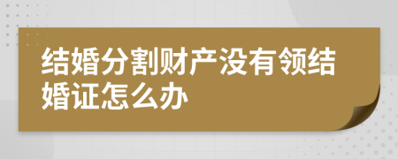 結(jié)婚分割財(cái)產(chǎn)沒(méi)有領(lǐng)結(jié)婚證怎么辦