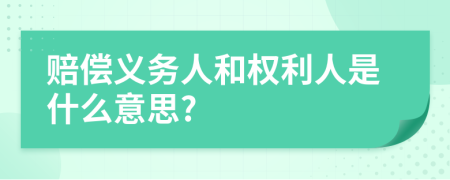 賠償義務(wù)人和權(quán)利人是什么意思?