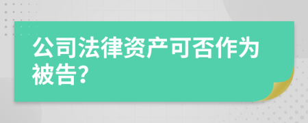 公司法律資產(chǎn)可否作為被告？