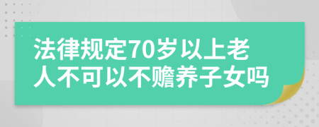 法律規(guī)定70歲以上老人不可以不贍養(yǎng)子女嗎