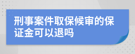 刑事案件取保候?qū)彽谋ＷC金可以退嗎