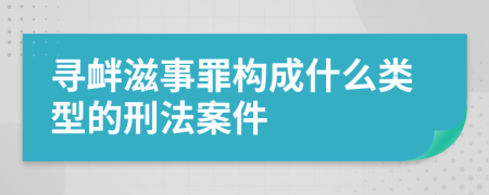 尋釁滋事罪構(gòu)成什么類型的刑法案件