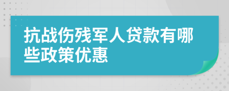 抗戰(zhàn)傷殘軍人貸款有哪些政策優(yōu)惠
