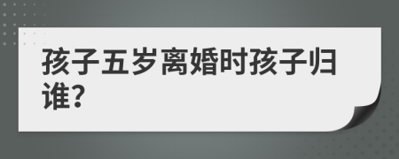 孩子五歲離婚時孩子歸誰？