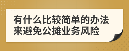 有什么比較簡(jiǎn)單的辦法來(lái)避免公攤業(yè)務(wù)風(fēng)險(xiǎn)