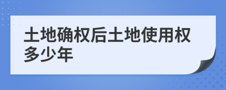 土地確權(quán)后土地使用權(quán)多少年
