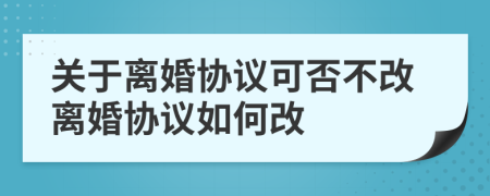 關于離婚協(xié)議可否不改離婚協(xié)議如何改