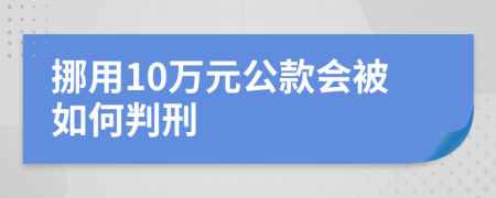 挪用10萬元公款會(huì)被如何判刑
