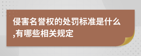 侵害名譽權的處罰標準是什么,有哪些相關規(guī)定