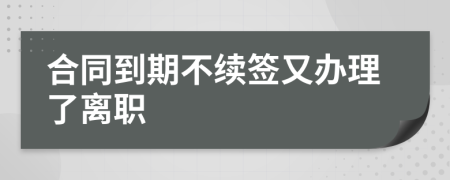 合同到期不續(xù)簽又辦理了離職