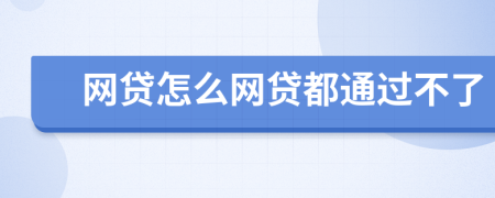 網(wǎng)貸怎么網(wǎng)貸都通過(guò)不了
