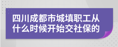 四川成都市城填職工從什么時候開始交社保的