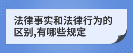 法律事實(shí)和法律行為的區(qū)別,有哪些規(guī)定