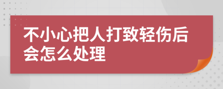 不小心把人打致輕傷后會怎么處理
