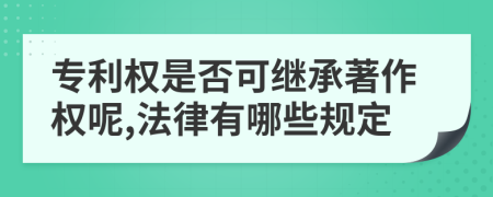 專利權(quán)是否可繼承著作權(quán)呢,法律有哪些規(guī)定