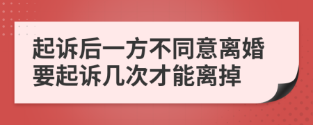 起訴后一方不同意離婚要起訴幾次才能離掉