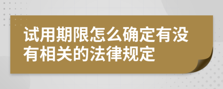 試用期限怎么確定有沒有相關(guān)的法律規(guī)定