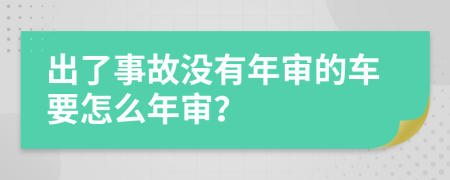 出了事故沒有年審的車要怎么年審？