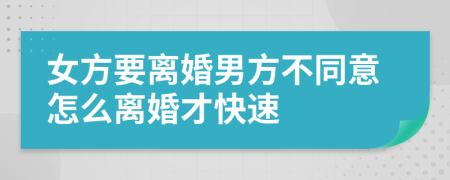 女方要離婚男方不同意怎么離婚才快速