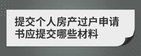提交個(gè)人房產(chǎn)過(guò)戶申請(qǐng)書(shū)應(yīng)提交哪些材料